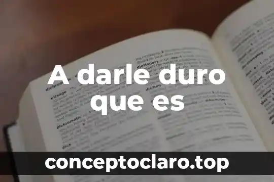 Significado de darle que es mole de olla 8 A darle duro que es