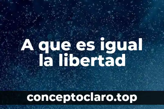 A que es igual la libertad