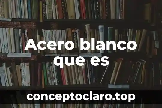 Acero blanco que es