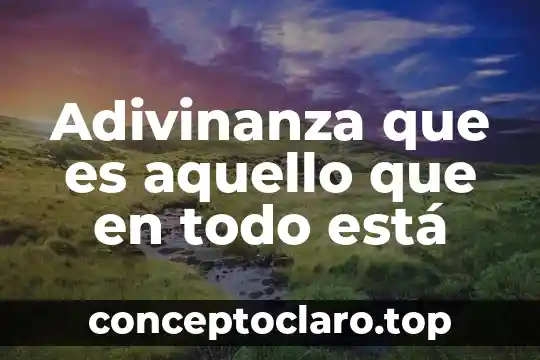 Adivinanza que es aquello que en todo está
