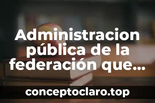 Administracion pública de la federación que es