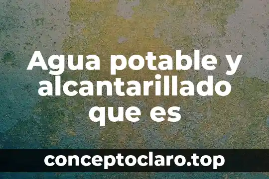 Agua potable y alcantarillado que es