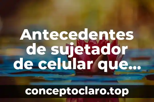 Antecedentes de sujetador de celular que es