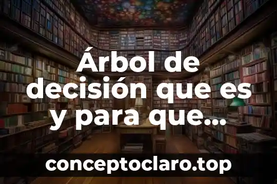 Que es decisión como valor 3 Árbol de decisión que es y para que sirve