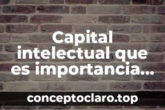 Capital intelectual que es importancia y como medirlo
