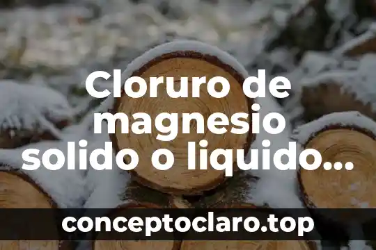 Que es el liquido que sale de la nariz 4 Cloruro de magnesio solido o liquido que es
