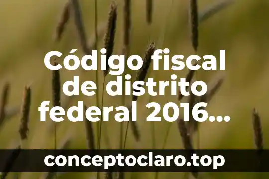 Código fiscal de distrito federal 2016 que es