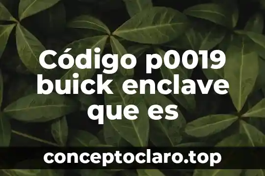 Que es el codigo y sus tipos 4 Código p0019 buick enclave que es