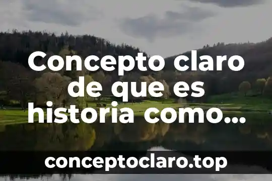 Concepto claro de que es historia como materia