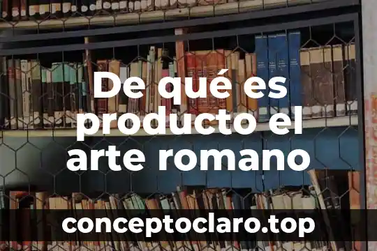 De qué es producto el arte romano