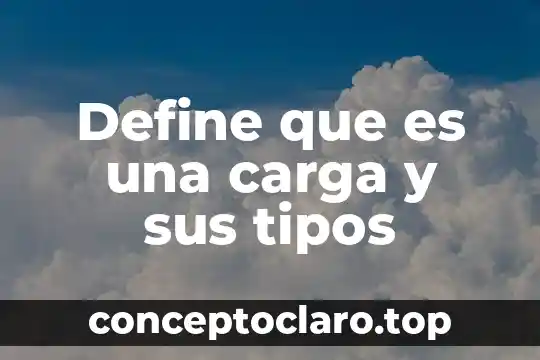Que es un area de carga 4 Define que es una carga y sus tipos