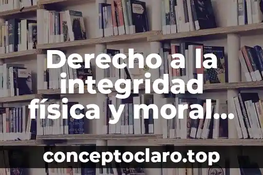 Derecho a la integridad física y moral que es