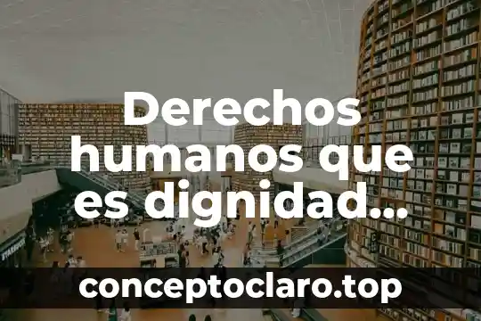 Derechos humanos que es dignidad humana