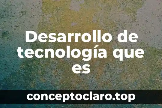 Que es la tecnologia maderera 7 Desarrollo de tecnología que es