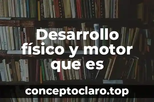 Desarrollo físico y motor que es
