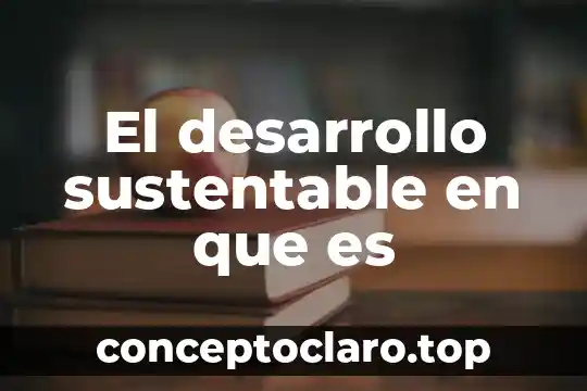 El desarrollo sustentable en que es