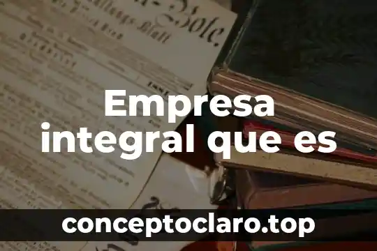 Que es empresa y tipos de empresa 3 Empresa integral que es