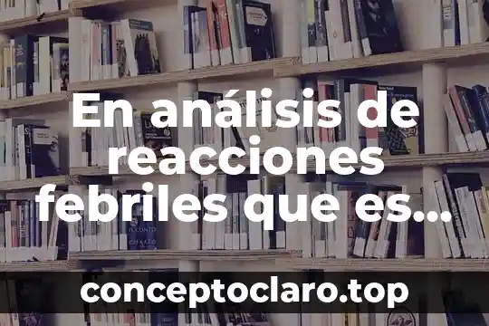En análisis de reacciones febriles que es paratífico positivo