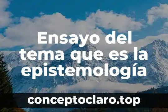 Ensayo del tema que es la epistemología