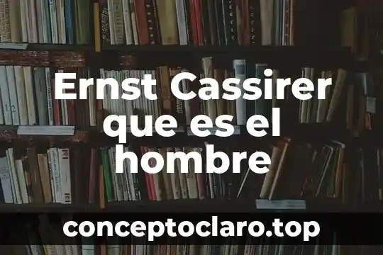 Ernst Cassirer que es el hombre