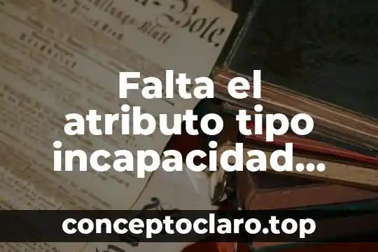 Falta el atributo tipo incapacidad que es necesario noí