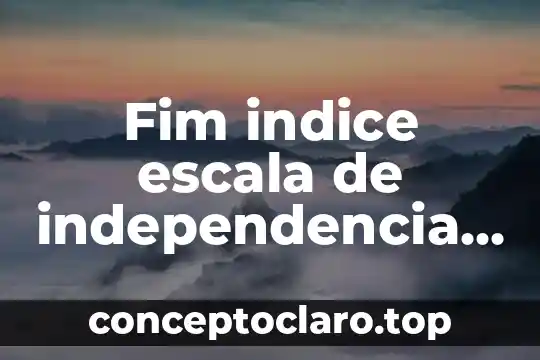 Que es la independencia de mexico explicado para niños 3 Fim indice escala de independencia funcional que es scielo