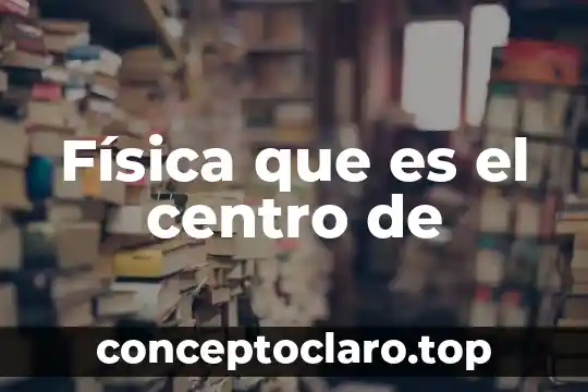 Física que es el centro de