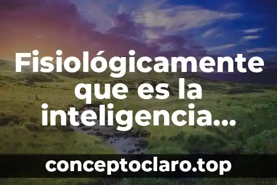 Fisiológicamente que es la inteligencia humana