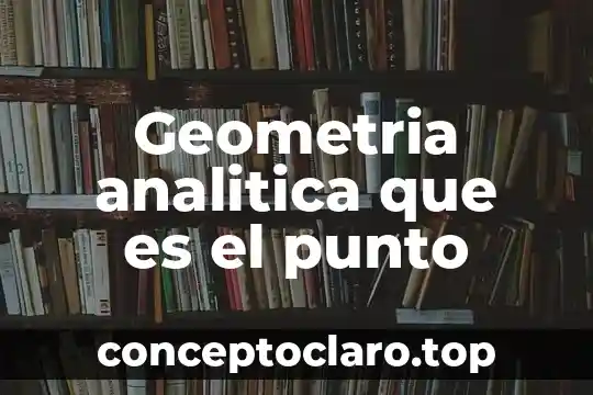 Que es la geometria analitica y su campo de estudio 3 Geometria analitica que es el punto
