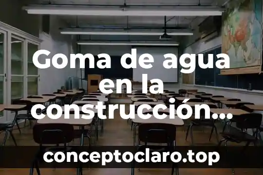 Goma de agua en la construcción que es