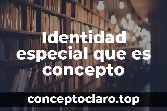 Identidad especial que es concepto