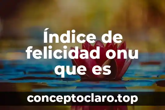 Qué es el índice de hidrofobicidad 6 Índice de felicidad onu que es