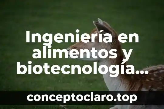 Ingeniería en alimentos y biotecnología que es