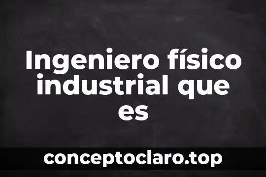 Que es un ingeniero en industrias alimentarias 5 Ingeniero f铆sico industrial que es