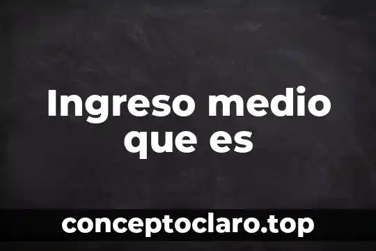 Ingreso medio que es