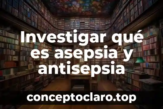 Investigar qué es asepsia y antisepsia