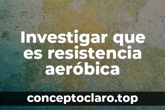 Investigar que es resistencia aeróbica