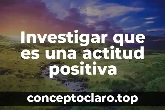 Investigar que es una actitud positiva