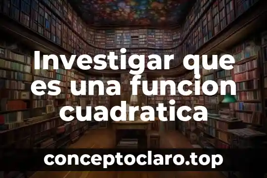 Investigar que es una funcion cuadratica