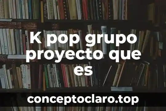K pop grupo proyecto que es