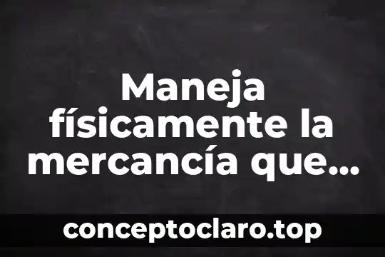 Maneja físicamente la mercancía que es