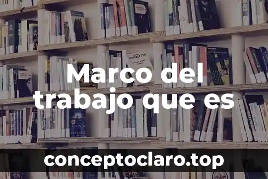 Simplificacion del trabajo que es 7 Marco del trabajo que es