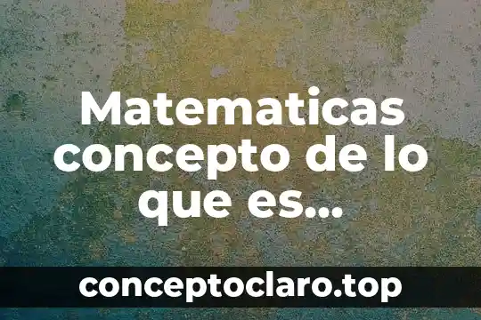 Matematicas concepto de lo que es matematicas y lo importante