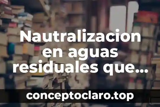 Que es planta tratamiento de aguas residuales 5 Nautralizacion en aguas residuales que es