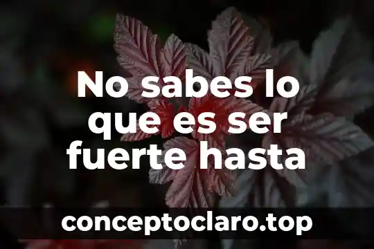 No sabes lo que es ser fuerte hasta