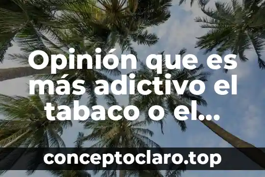 Que es mas adictivo el alcohol o las drogas 5 Opinión que es más adictivo el tabaco o el alcohol