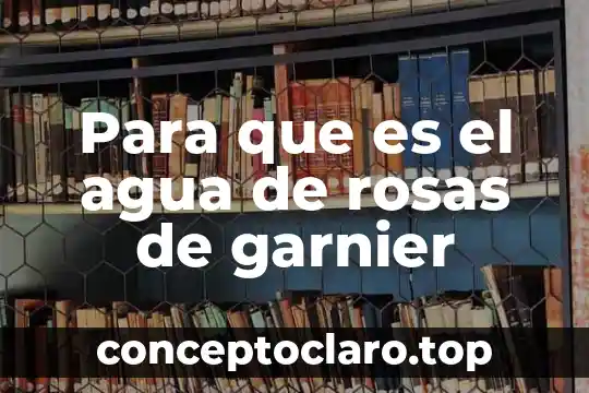 Para que es el agua de rosas de garnier
