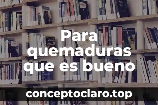 Para quemaduras que es bueno