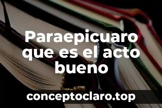Paraepicuaro que es el acto bueno