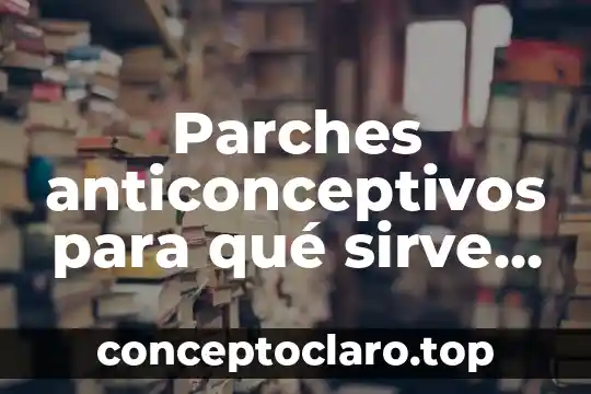 Parches anticonceptivos para qué sirve y qué es